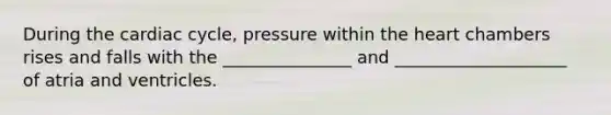 During the cardiac cycle, pressure within the heart chambers rises and falls with the _______________ and ____________________ of atria and ventricles.