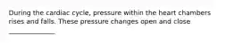 During the cardiac cycle, pressure within the heart chambers rises and falls. These pressure changes open and close ______________