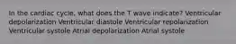 In the cardiac cycle, what does the T wave indicate? Ventricular depolarization Ventricular diastole Ventricular repolarization Ventricular systole Atrial depolarization Atrial systole