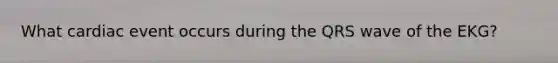 What cardiac event occurs during the QRS wave of the EKG?