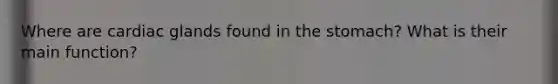 Where are cardiac glands found in the stomach? What is their main function?