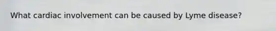 What cardiac involvement can be caused by Lyme disease?