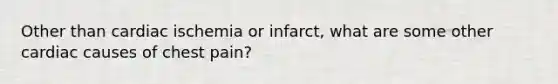 Other than cardiac ischemia or infarct, what are some other cardiac causes of chest pain?