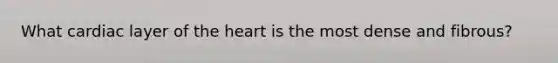 What cardiac layer of the heart is the most dense and fibrous?