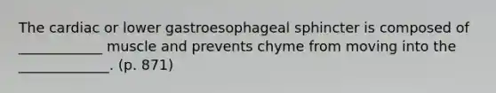 The cardiac or lower gastroesophageal sphincter is composed of ____________ muscle and prevents chyme from moving into the _____________. (p. 871)