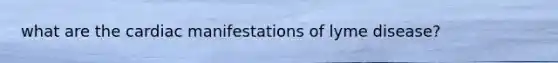what are the cardiac manifestations of lyme disease?