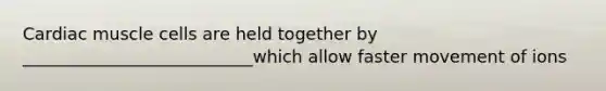 Cardiac muscle cells are held together by ___________________________which allow faster movement of ions