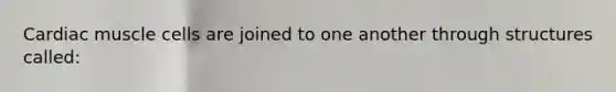 Cardiac muscle cells are joined to one another through structures called: