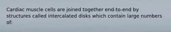 Cardiac muscle cells are joined together end-to-end by structures called intercalated disks which contain large numbers of: