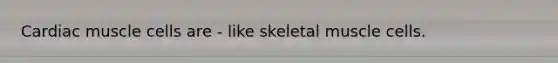 Cardiac muscle cells are - like skeletal muscle cells.