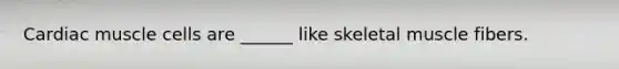 Cardiac muscle cells are ______ like skeletal muscle fibers.