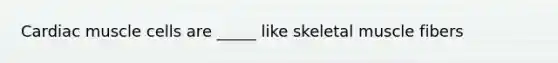 Cardiac muscle cells are _____ like skeletal muscle fibers