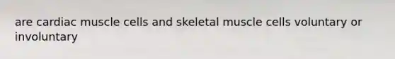 are cardiac muscle cells and skeletal muscle cells voluntary or involuntary