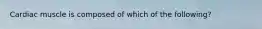 Cardiac muscle is composed of which of the following?