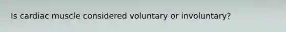 Is cardiac muscle considered voluntary or involuntary?