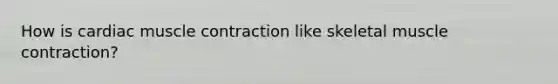 How is cardiac <a href='https://www.questionai.com/knowledge/k0LBwLeEer-muscle-contraction' class='anchor-knowledge'>muscle contraction</a> like skeletal muscle contraction?