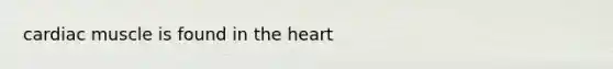 cardiac muscle is found in the heart