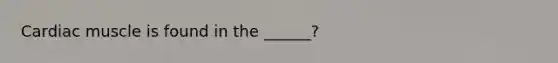 Cardiac muscle is found in the ______?