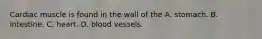 Cardiac muscle is found in the wall of the A. stomach. B. intestine. C. heart. D. blood vessels.