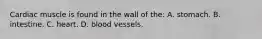 Cardiac muscle is found in the wall of the: A. stomach. B. intestine. C. heart. D. blood vessels.