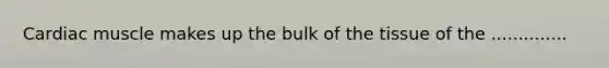 Cardiac muscle makes up the bulk of the tissue of the ..............