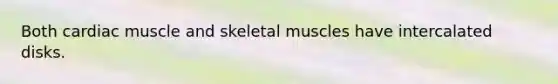 Both cardiac muscle and skeletal muscles have intercalated disks.