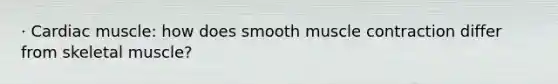 · Cardiac muscle: how does smooth muscle contraction differ from skeletal muscle?