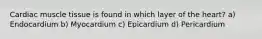 Cardiac muscle tissue is found in which layer of the heart? a) Endocardium b) Myocardium c) Epicardium d) Pericardium
