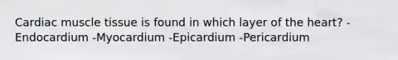 Cardiac muscle tissue is found in which layer of the heart? -Endocardium -Myocardium -Epicardium -Pericardium