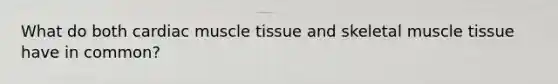 What do both cardiac muscle tissue and skeletal muscle tissue have in common?