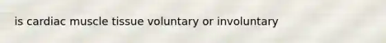 is cardiac muscle tissue voluntary or involuntary