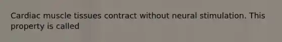 Cardiac muscle tissues contract without neural stimulation. This property is called