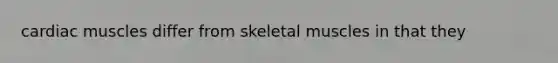 cardiac muscles differ from skeletal muscles in that they