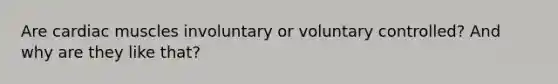 Are cardiac muscles involuntary or voluntary controlled? And why are they like that?