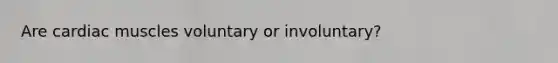 Are cardiac muscles voluntary or involuntary?