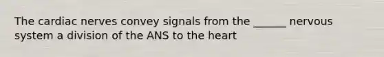 The cardiac nerves convey signals from the ______ nervous system a division of the ANS to the heart