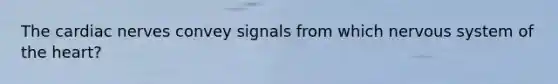 The cardiac nerves convey signals from which nervous system of the heart?