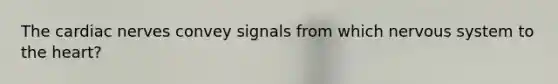 The cardiac nerves convey signals from which nervous system to the heart?