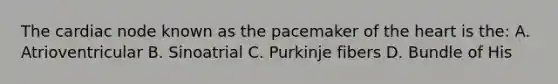 The cardiac node known as the pacemaker of the heart is the: A. Atrioventricular B. Sinoatrial C. Purkinje fibers D. Bundle of His