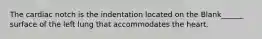 The cardiac notch is the indentation located on the Blank______ surface of the left lung that accommodates the heart.