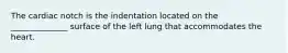 The cardiac notch is the indentation located on the ______________ surface of the left lung that accommodates the heart.