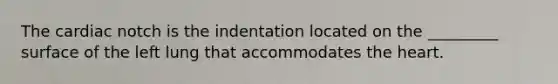 The cardiac notch is the indentation located on the _________ surface of the left lung that accommodates <a href='https://www.questionai.com/knowledge/kya8ocqc6o-the-heart' class='anchor-knowledge'>the heart</a>.