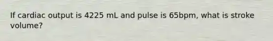 If cardiac output is 4225 mL and pulse is 65bpm, what is stroke volume?