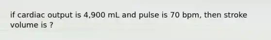 if cardiac output is 4,900 mL and pulse is 70 bpm, then stroke volume is ?