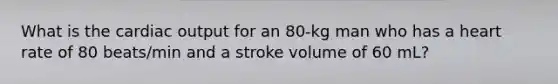 What is the cardiac output for an 80-kg man who has a heart rate of 80 beats/min and a stroke volume of 60 mL?