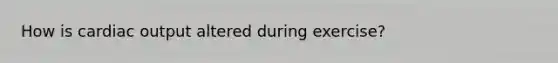 How is cardiac output altered during exercise?