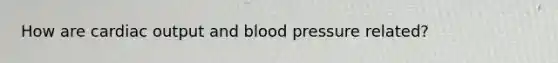 How are cardiac output and blood pressure related?