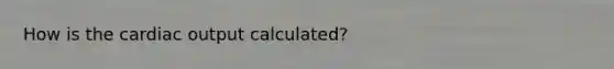 How is the cardiac output calculated?