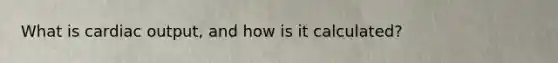 What is cardiac output, and how is it calculated?