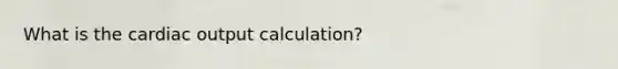 What is the cardiac output calculation?